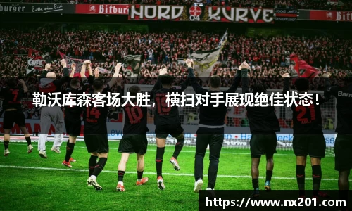 勒沃库森客场大胜，横扫对手展现绝佳状态！