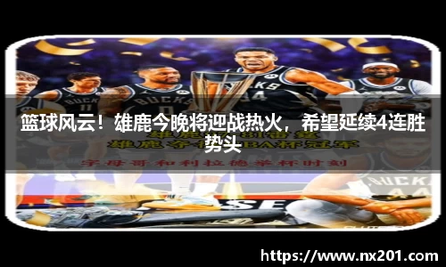 篮球风云！雄鹿今晚将迎战热火，希望延续4连胜势头