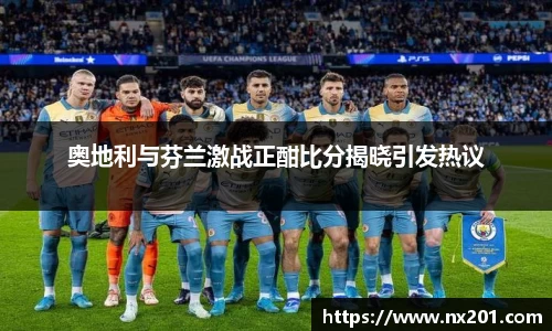 奥地利与芬兰激战正酣比分揭晓引发热议