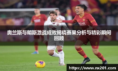 奥兰斯与朗斯激战成败揭晓赛果分析与精彩瞬间回顾